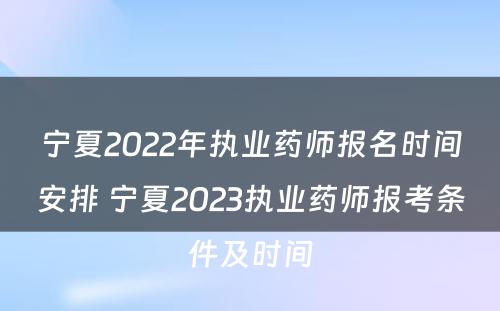 宁夏2022年执业药师报名时间安排 宁夏2023执业药师报考条件及时间