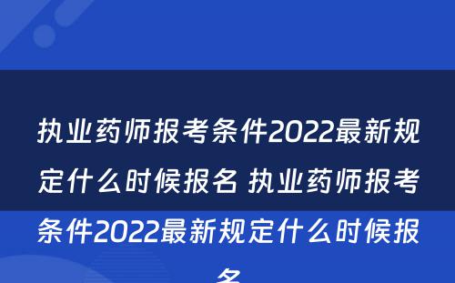 执业药师报考条件2022最新规定什么时候报名 执业药师报考条件2022最新规定什么时候报名