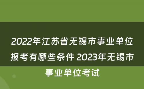 2022年江苏省无锡市事业单位报考有哪些条件 2023年无锡市事业单位考试