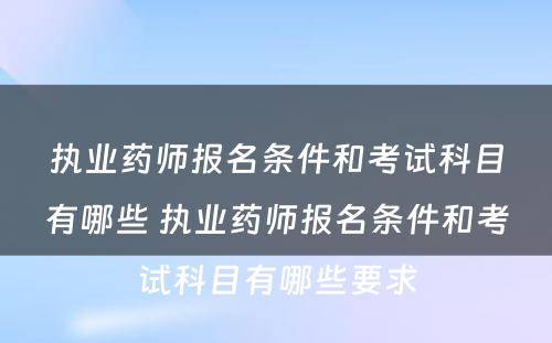 执业药师报名条件和考试科目有哪些 执业药师报名条件和考试科目有哪些要求