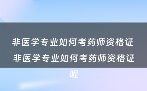 非医学专业如何考药师资格证 非医学专业如何考药师资格证呢