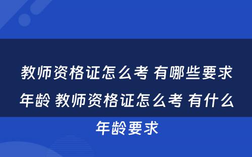 教师资格证怎么考 有哪些要求年龄 教师资格证怎么考 有什么年龄要求