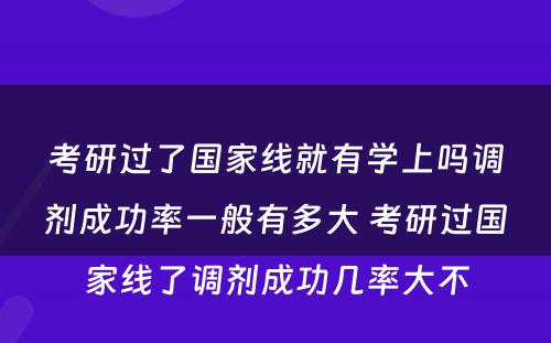 考研过了国家线就有学上吗调剂成功率一般有多大 考研过国家线了调剂成功几率大不