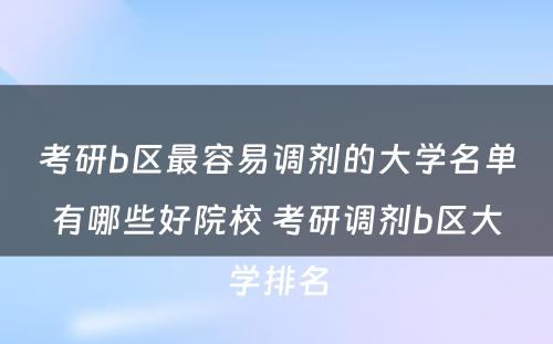 考研b区最容易调剂的大学名单有哪些好院校 考研调剂b区大学排名