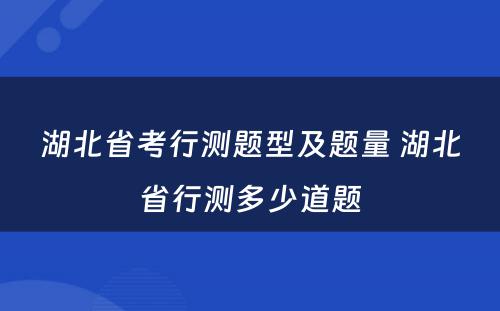 湖北省考行测题型及题量 湖北省行测多少道题