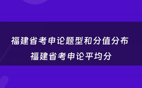 福建省考申论题型和分值分布 福建省考申论平均分