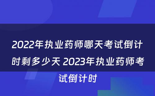 2022年执业药师哪天考试倒计时剩多少天 2023年执业药师考试倒计时