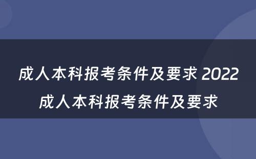 成人本科报考条件及要求 2022成人本科报考条件及要求