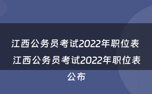 江西公务员考试2022年职位表 江西公务员考试2022年职位表公布