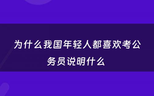 为什么我国年轻人都喜欢考公务员说明什么 