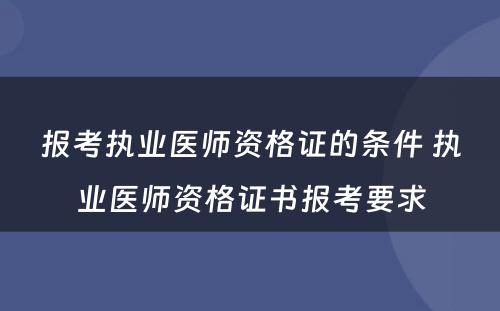 报考执业医师资格证的条件 执业医师资格证书报考要求