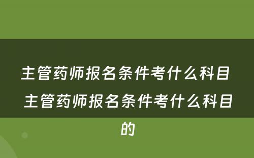 主管药师报名条件考什么科目 主管药师报名条件考什么科目的