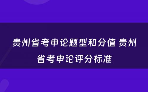 贵州省考申论题型和分值 贵州省考申论评分标准