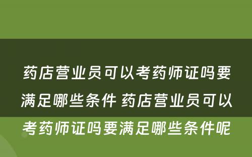 药店营业员可以考药师证吗要满足哪些条件 药店营业员可以考药师证吗要满足哪些条件呢