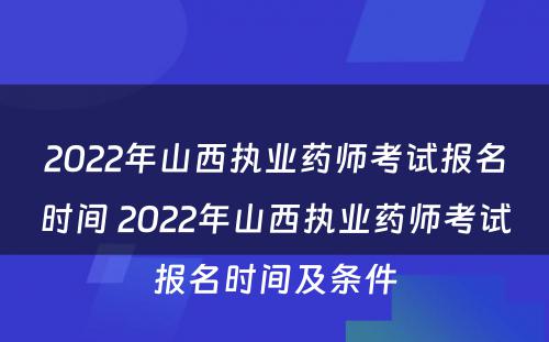 2022年山西执业药师考试报名时间 2022年山西执业药师考试报名时间及条件