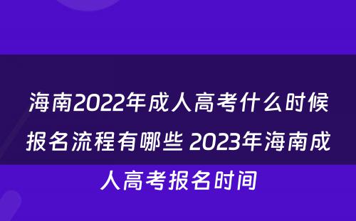海南2022年成人高考什么时候报名流程有哪些 2023年海南成人高考报名时间