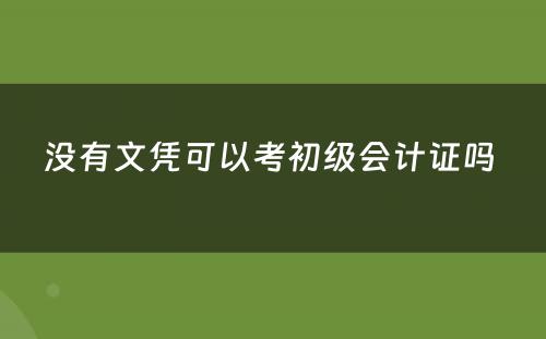 没有文凭可以考初级会计证吗 