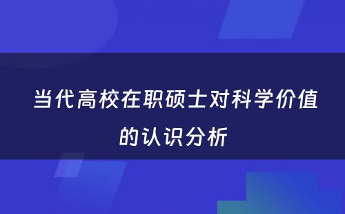  当代高校在职硕士对科学价值的认识分析