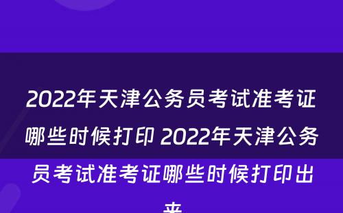 2022年天津公务员考试准考证哪些时候打印 2022年天津公务员考试准考证哪些时候打印出来