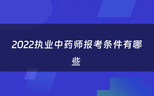 2022执业中药师报考条件有哪些 