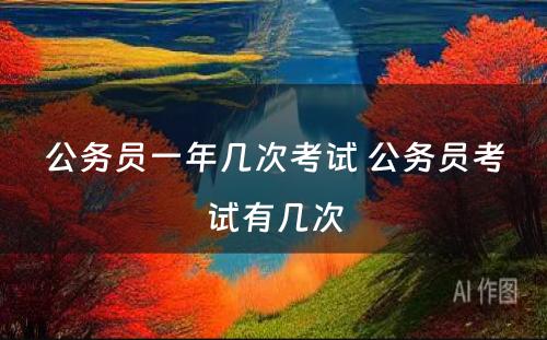 公务员一年几次考试 公务员考试有几次