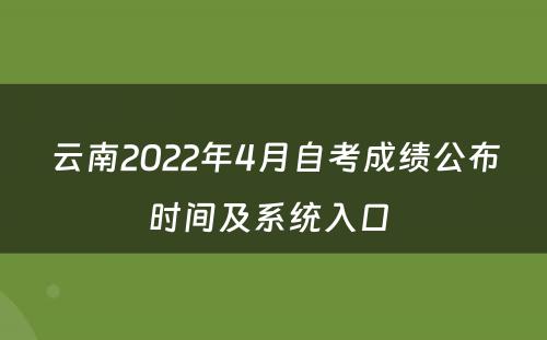 云南2022年4月自考成绩公布时间及系统入口 