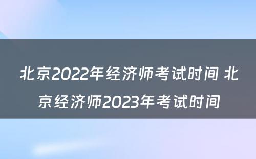 北京2022年经济师考试时间 北京经济师2023年考试时间