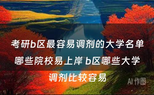 考研b区最容易调剂的大学名单哪些院校易上岸 b区哪些大学调剂比较容易