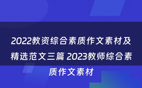 2022教资综合素质作文素材及精选范文三篇 2023教师综合素质作文素材