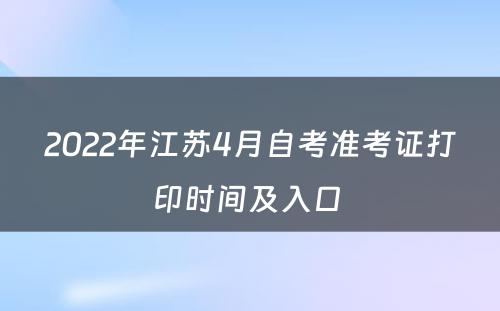 2022年江苏4月自考准考证打印时间及入口 