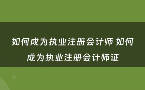 如何成为执业注册会计师 如何成为执业注册会计师证