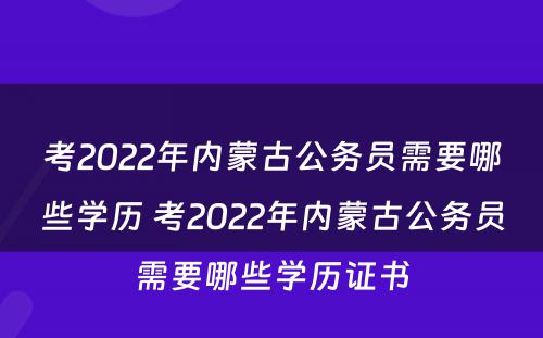 考2022年内蒙古公务员需要哪些学历 考2022年内蒙古公务员需要哪些学历证书