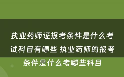 执业药师证报考条件是什么考试科目有哪些 执业药师的报考条件是什么考哪些科目