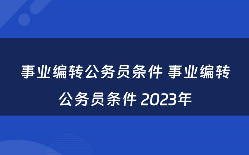 事业编转公务员条件 事业编转公务员条件 2023年