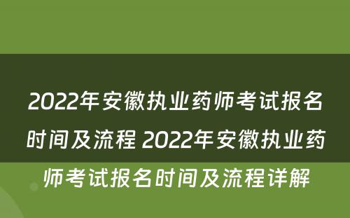 2022年安徽执业药师考试报名时间及流程 2022年安徽执业药师考试报名时间及流程详解