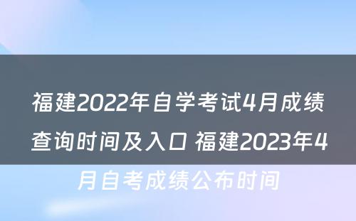 福建2022年自学考试4月成绩查询时间及入口 福建2023年4月自考成绩公布时间