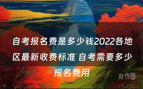 自考报名费是多少钱2022各地区最新收费标准 自考需要多少报名费用