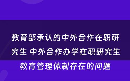 教育部承认的中外合作在职研究生 中外合作办学在职研究生教育管理体制存在的问题