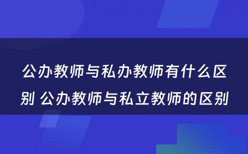 公办教师与私办教师有什么区别 公办教师与私立教师的区别