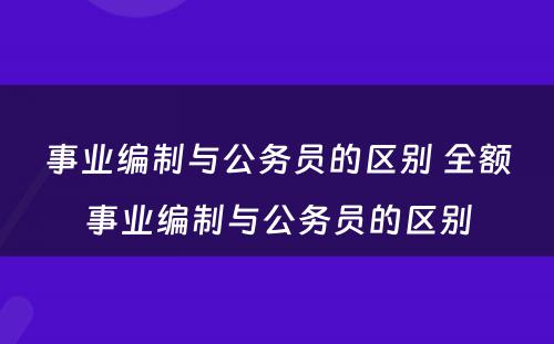 事业编制与公务员的区别 全额事业编制与公务员的区别