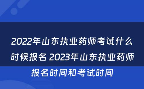 2022年山东执业药师考试什么时候报名 2023年山东执业药师报名时间和考试时间