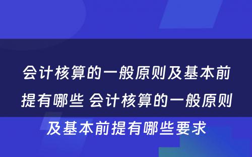 会计核算的一般原则及基本前提有哪些 会计核算的一般原则及基本前提有哪些要求