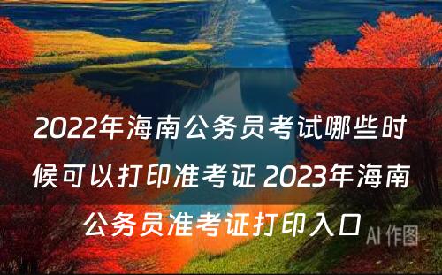 2022年海南公务员考试哪些时候可以打印准考证 2023年海南公务员准考证打印入口