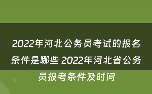 2022年河北公务员考试的报名条件是哪些 2022年河北省公务员报考条件及时间