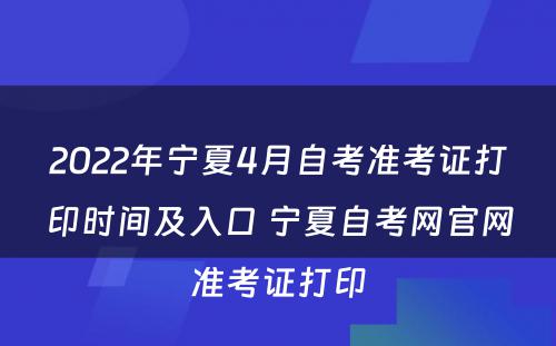 2022年宁夏4月自考准考证打印时间及入口 宁夏自考网官网准考证打印