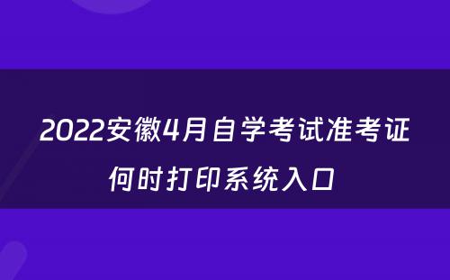 2022安徽4月自学考试准考证何时打印系统入口 