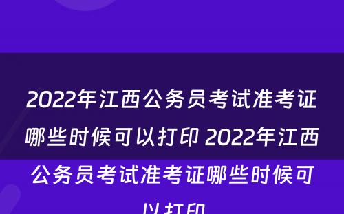 2022年江西公务员考试准考证哪些时候可以打印 2022年江西公务员考试准考证哪些时候可以打印