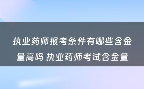 执业药师报考条件有哪些含金量高吗 执业药师考试含金量