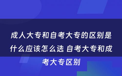 成人大专和自考大专的区别是什么应该怎么选 自考大专和成考大专区别