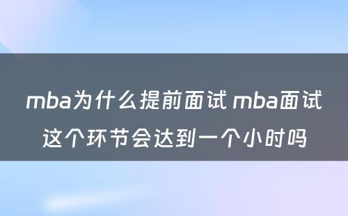 mba为什么提前面试 mba面试这个环节会达到一个小时吗